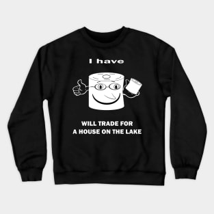 I HAVE TOILET PAPER WILL TRADE FOR A HOUSE ON THE LAKE Crewneck Sweatshirt